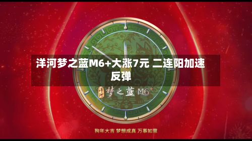 洋河梦之蓝M6+大涨7元 二连阳加速反弹