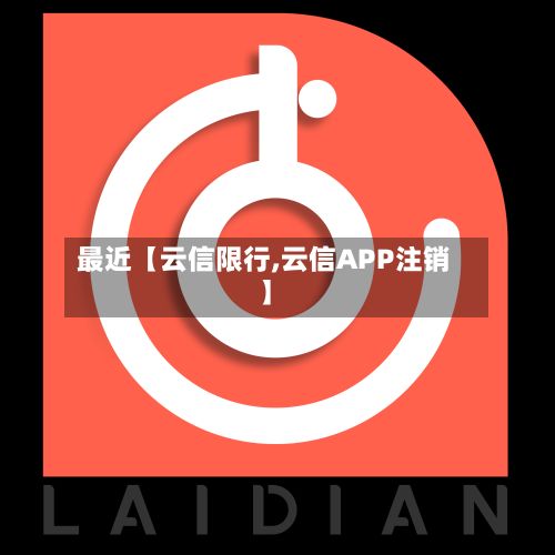 最近【云信限行,云信APP注销】-第2张图片
