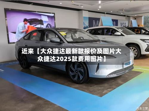 近来【大众捷达最新款报价及图片大众捷达2025款费用图片】-第2张图片