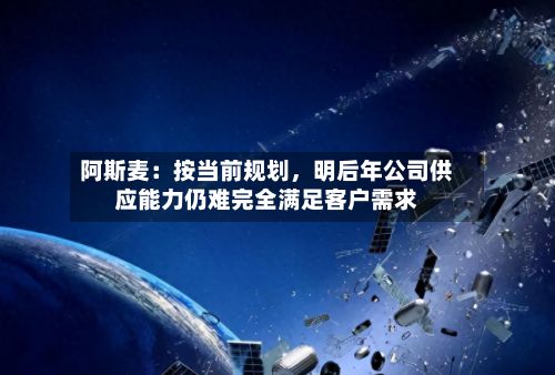阿斯麦：按当前规划，明后年公司供应能力仍难完全满足客户需求