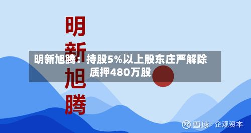明新旭腾：持股5%以上股东庄严解除质押480万股-第2张图片