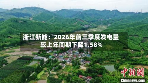 浙江新能：2026年前三季度发电量较上年同期下降1.58%-第2张图片