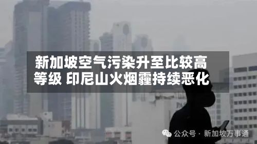 新加坡空气污染升至比较高等级 印尼山火烟霾持续恶化