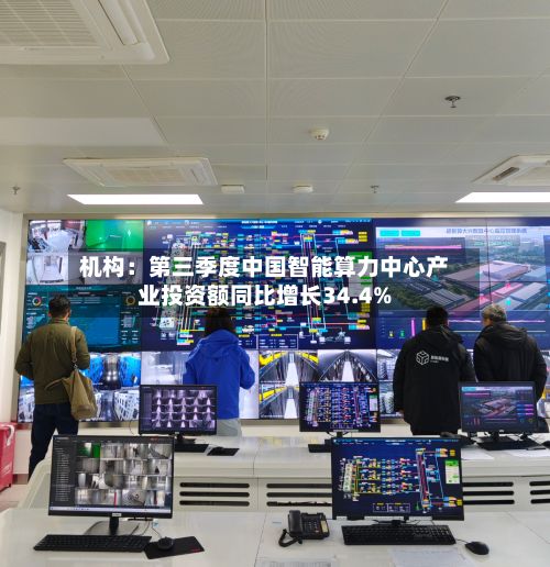 机构：第三季度中国智能算力中心产业投资额同比增长34.4%