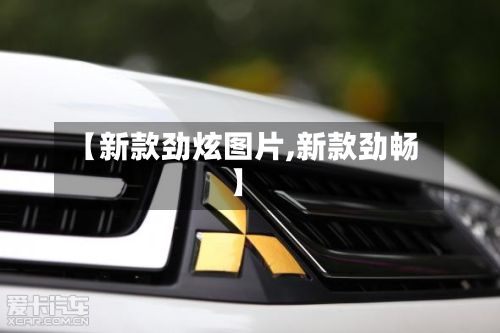 【新款劲炫图片,新款劲畅】