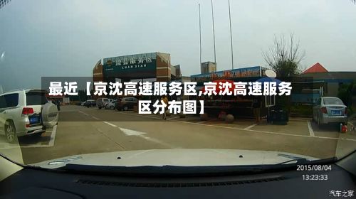最近【京沈高速服务区,京沈高速服务区分布图】-第3张图片