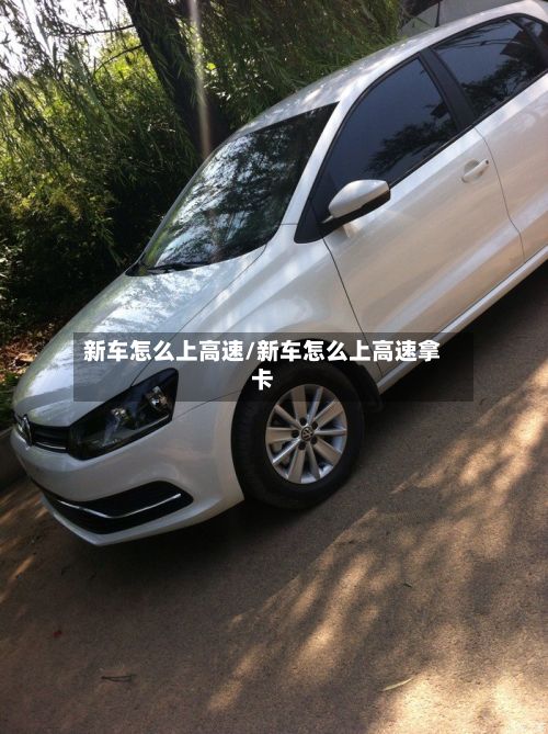 新车怎么上高速/新车怎么上高速拿卡