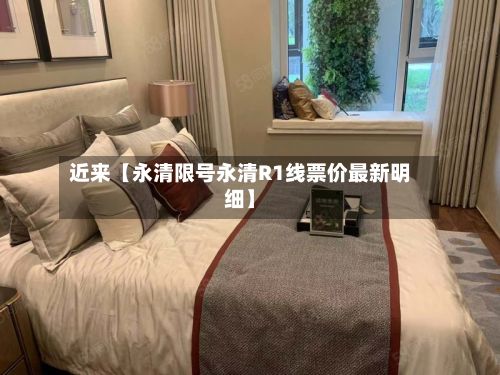 近来【永清限号永清R1线票价最新明细】