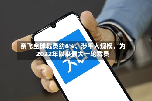 奈飞全球裁员约6%、涉千人规模，为2022年以来最大一轮裁员