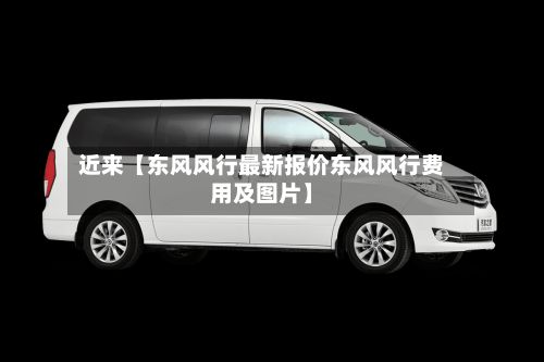 近来【东风风行最新报价东风风行费用及图片】