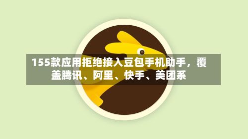 155款应用拒绝接入豆包手机助手，覆盖腾讯、阿里、快手、美团系
