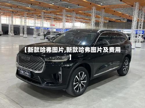 【新款哈弗图片,新款哈弗图片及费用】