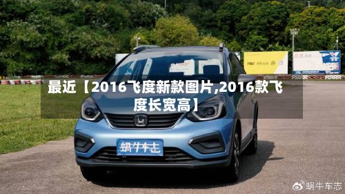 最近【2016飞度新款图片,2016款飞度长宽高】