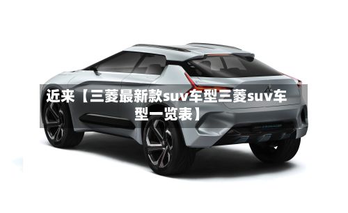 近来【三菱最新款suv车型三菱suv车型一览表】