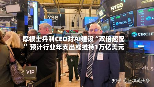 摩根士丹利CEO对AI建设“双倍超配” 预计行业年支出或维持1万亿美元-第3张图片