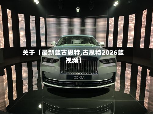关于【最新款古思特,古思特2026款视频】