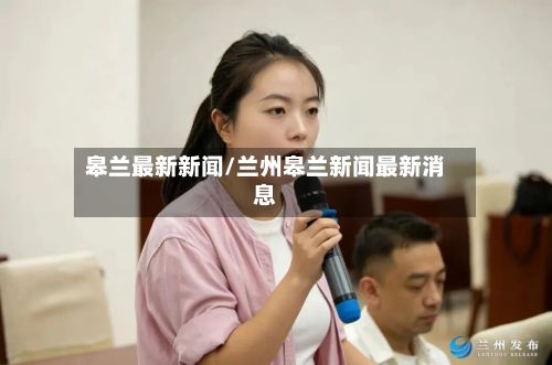 皋兰最新新闻/兰州皋兰新闻最新消息-第3张图片