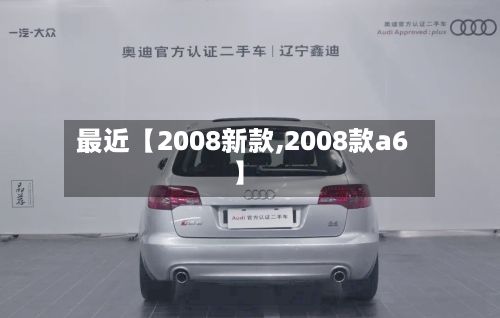 最近【2008新款,2008款a6】