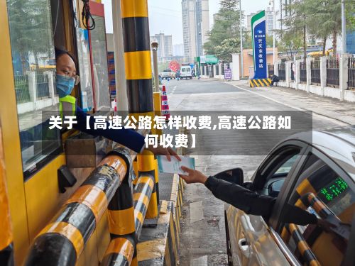 关于【高速公路怎样收费,高速公路如何收费】-第2张图片