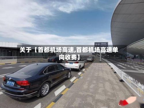 关于【首都机场高速,首都机场高速单向收费】-第2张图片