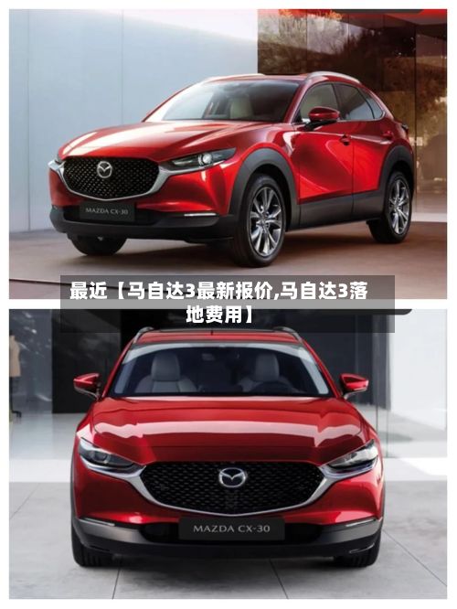 最近【马自达3最新报价,马自达3落地费用】