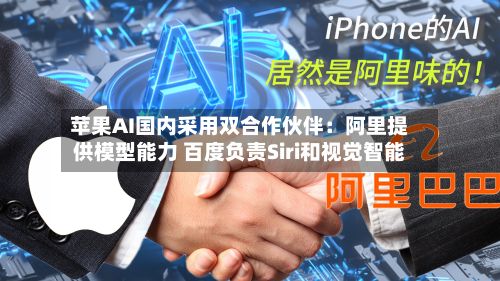 苹果AI国内采用双合作伙伴:阿里提供模型能力 百度负责Siri和视觉智能-第2张图片