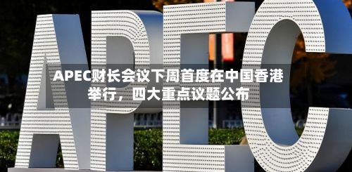APEC财长会议下周首度在中国香港举行，四大重点议题公布-第2张图片