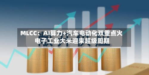 MLCC：AI算力+汽车电动化双重点火 电子工业大米迎来超级周期