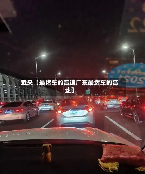 近来【最堵车的高速广东最堵车的高速】