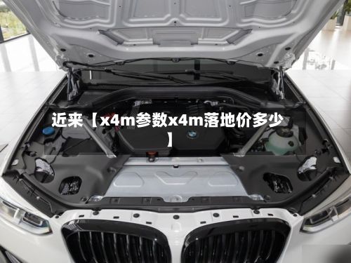 近来【x4m参数x4m落地价多少】