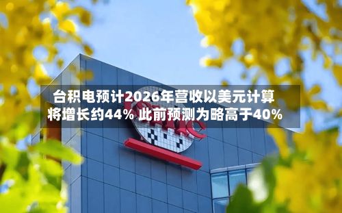台积电预计2026年营收以美元计算将增长约44% 此前预测为略高于40%