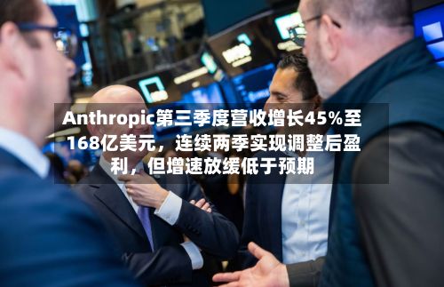 Anthropic第三季度营收增长45%至168亿美元，连续两季实现调整后盈利，但增速放缓低于预期-第3张图片