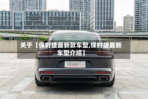 关于【保时捷最新款车型,保时捷最新车型介绍】-第2张图片