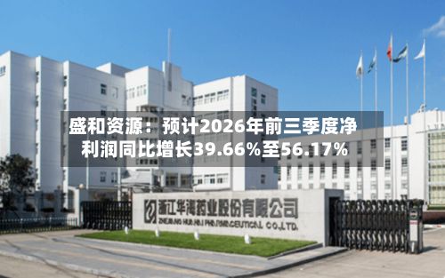 盛和资源：预计2026年前三季度净利润同比增长39.66%至56.17%-第2张图片