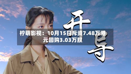 柠萌影视：10月15日斥资7.48万港元回购3.03万股