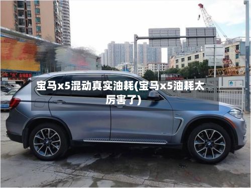 宝马x5混动真实油耗(宝马x5油耗太厉害了)-第2张图片