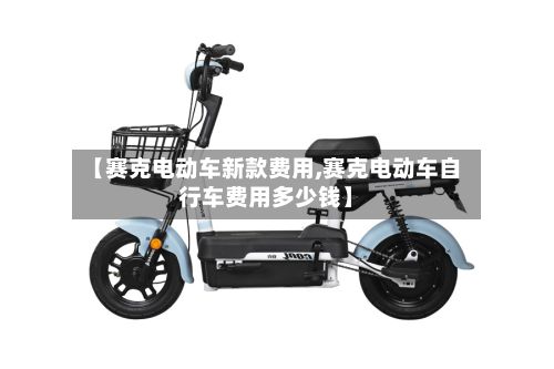 【赛克电动车新款费用,赛克电动车自行车费用多少钱】-第2张图片