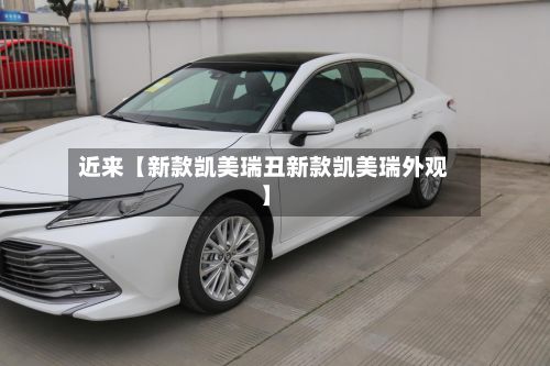 近来【新款凯美瑞丑新款凯美瑞外观】