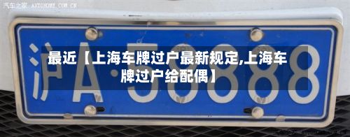 最近【上海车牌过户最新规定,上海车牌过户给配偶】