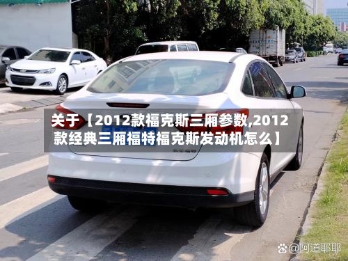 关于【2012款福克斯三厢参数,2012款经典三厢福特福克斯发动机怎么】-第3张图片
