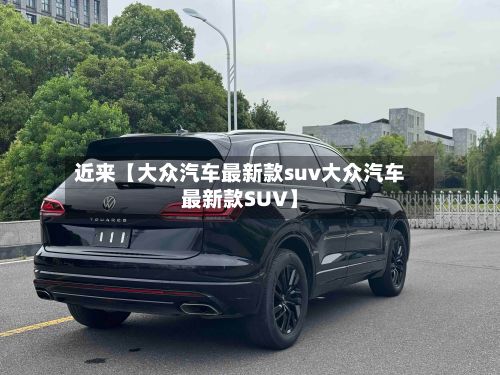 近来【大众汽车最新款suv大众汽车最新款SUV】