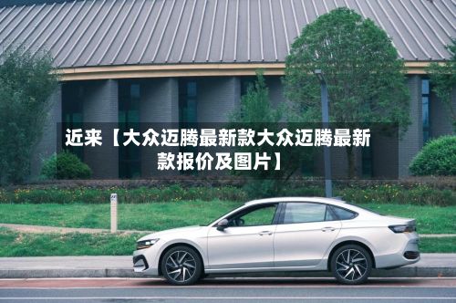近来【大众迈腾最新款大众迈腾最新款报价及图片】-第2张图片