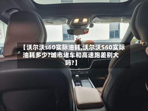 【沃尔沃s60实际油耗,沃尔沃S60实际油耗多少?城市堵车和高速跑差别大吗?】-第1张图片