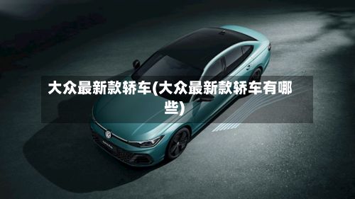 大众最新款轿车(大众最新款轿车有哪些)-第2张图片