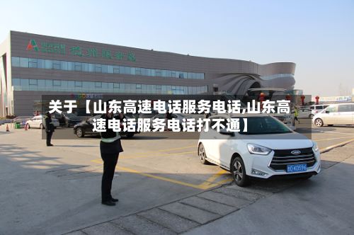 关于【山东高速电话服务电话,山东高速电话服务电话打不通】-第3张图片