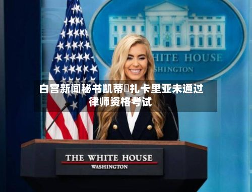 白宫新闻秘书凯蒂・扎卡里亚未通过律师资格考试-第2张图片