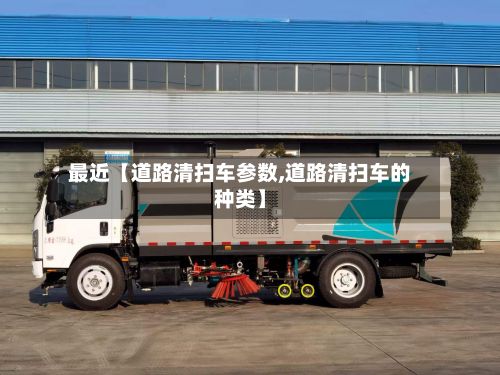 最近【道路清扫车参数,道路清扫车的种类】