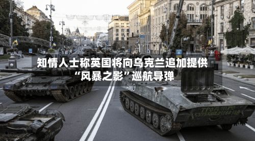 知情人士称英国将向乌克兰追加提供“风暴之影”巡航导弹-第2张图片