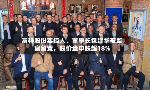 富祥股份实控人、董事长包建华被监察留置	，股价盘中跌超18%-第2张图片