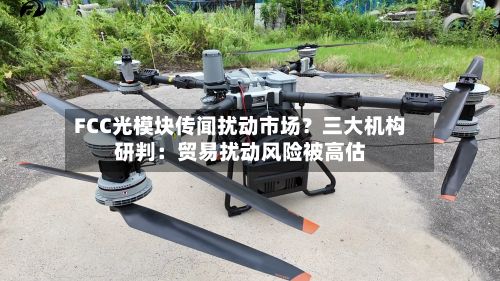 FCC光模块传闻扰动市场？三大机构研判：贸易扰动风险被高估